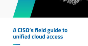 A CISO’s field guide to unified cloud access